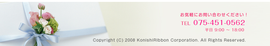 お気軽にお問い合わせください！ TEL 075-451-0562 (平日 9:00〜18:00) Copyright (C) 2008 KonishiRibbon Corporation. All Rights Reserved.