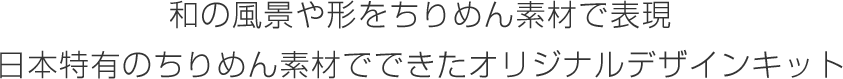 和の風景や形をちりめん素材で表現 日本特有のちりめん素材でできたオリジナルデザインキット