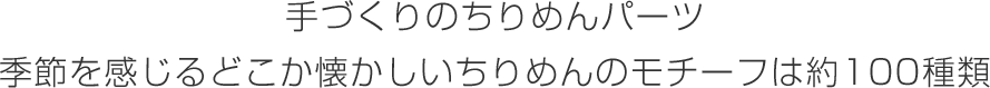 手づくりのちりめんパーツ 季節を感じるどこか懐かしいちりめんのモチーフは約100種類