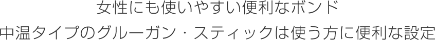 女性にも使いやすい便利なボンド 中温タイプのグルーガン・スティックは使う方に便利な設定