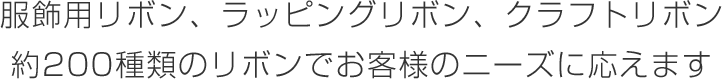 服飾用リボン、ラッピングリボン、クラフトリボン 約200種類のリボンでお客様のニーズに応えます